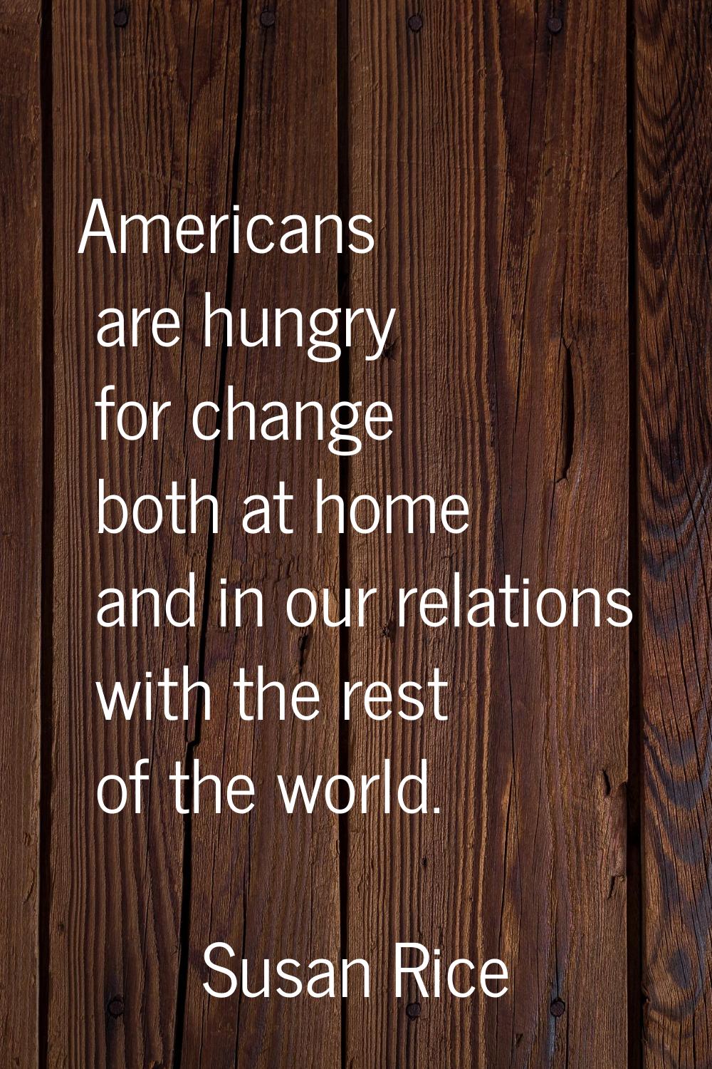 Americans are hungry for change both at home and in our relations with the rest of the world.