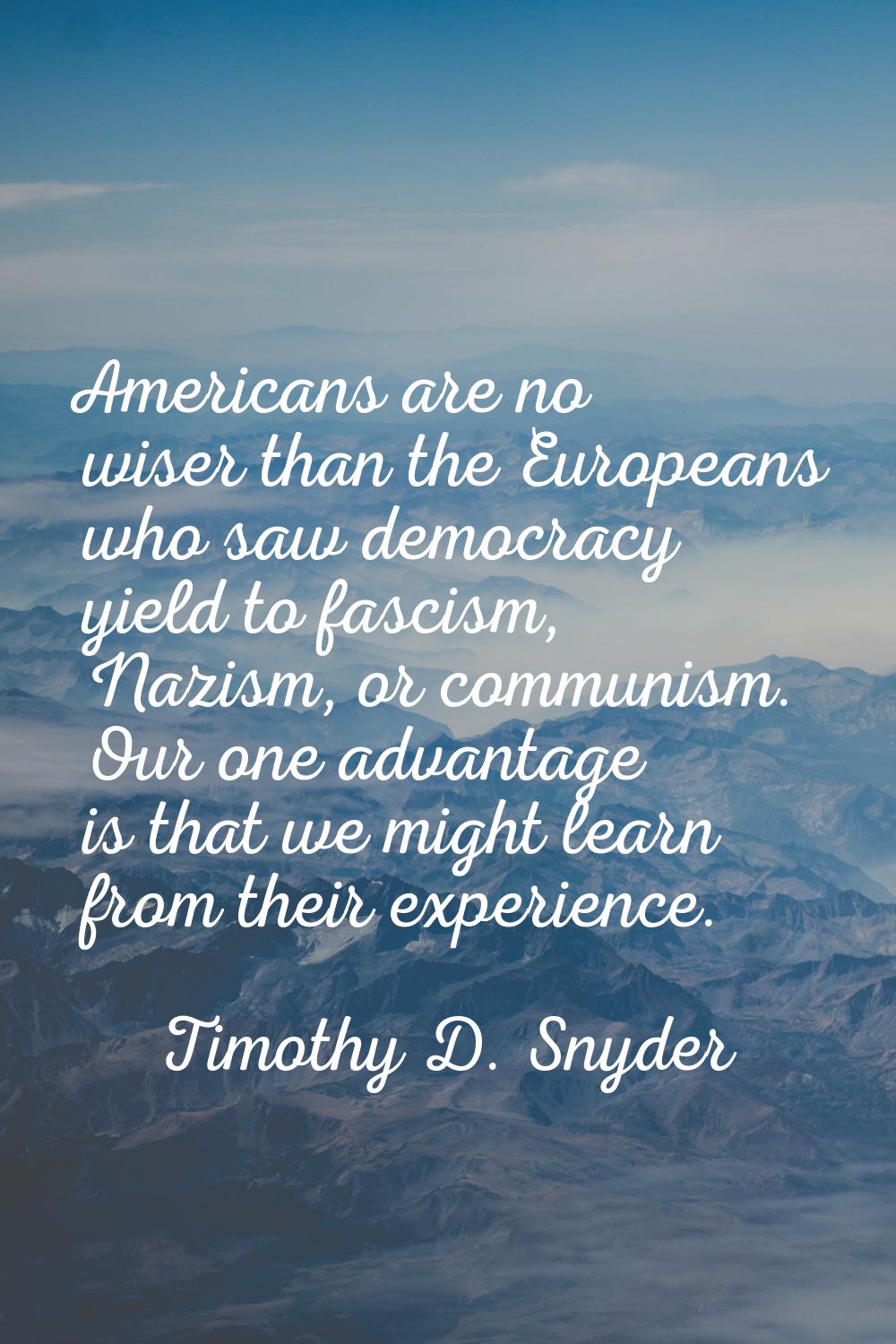 Americans are no wiser than the Europeans who saw democracy yield to fascism, Nazism, or communism.
