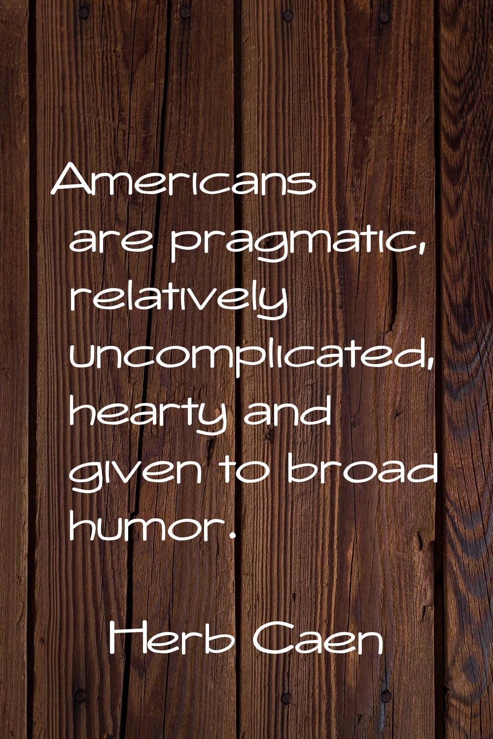 Americans are pragmatic, relatively uncomplicated, hearty and given to broad humor.