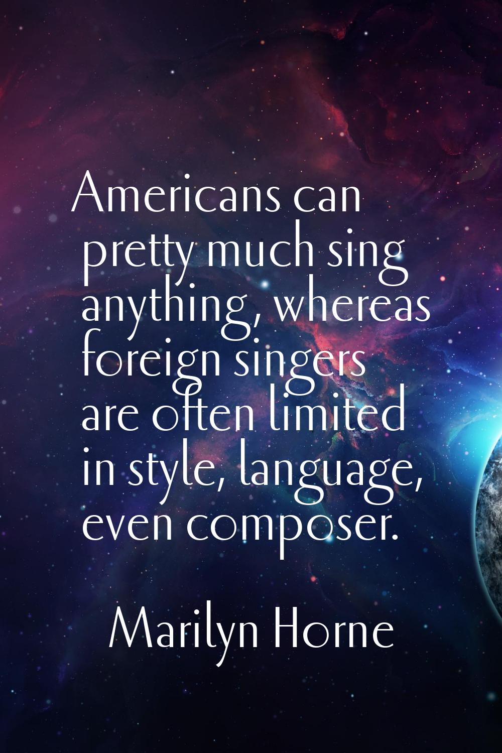 Americans can pretty much sing anything, whereas foreign singers are often limited in style, langua