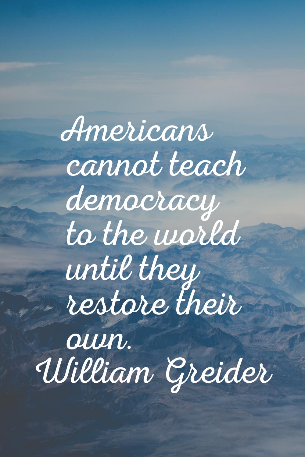 Americans cannot teach democracy to the world until they restore their own.