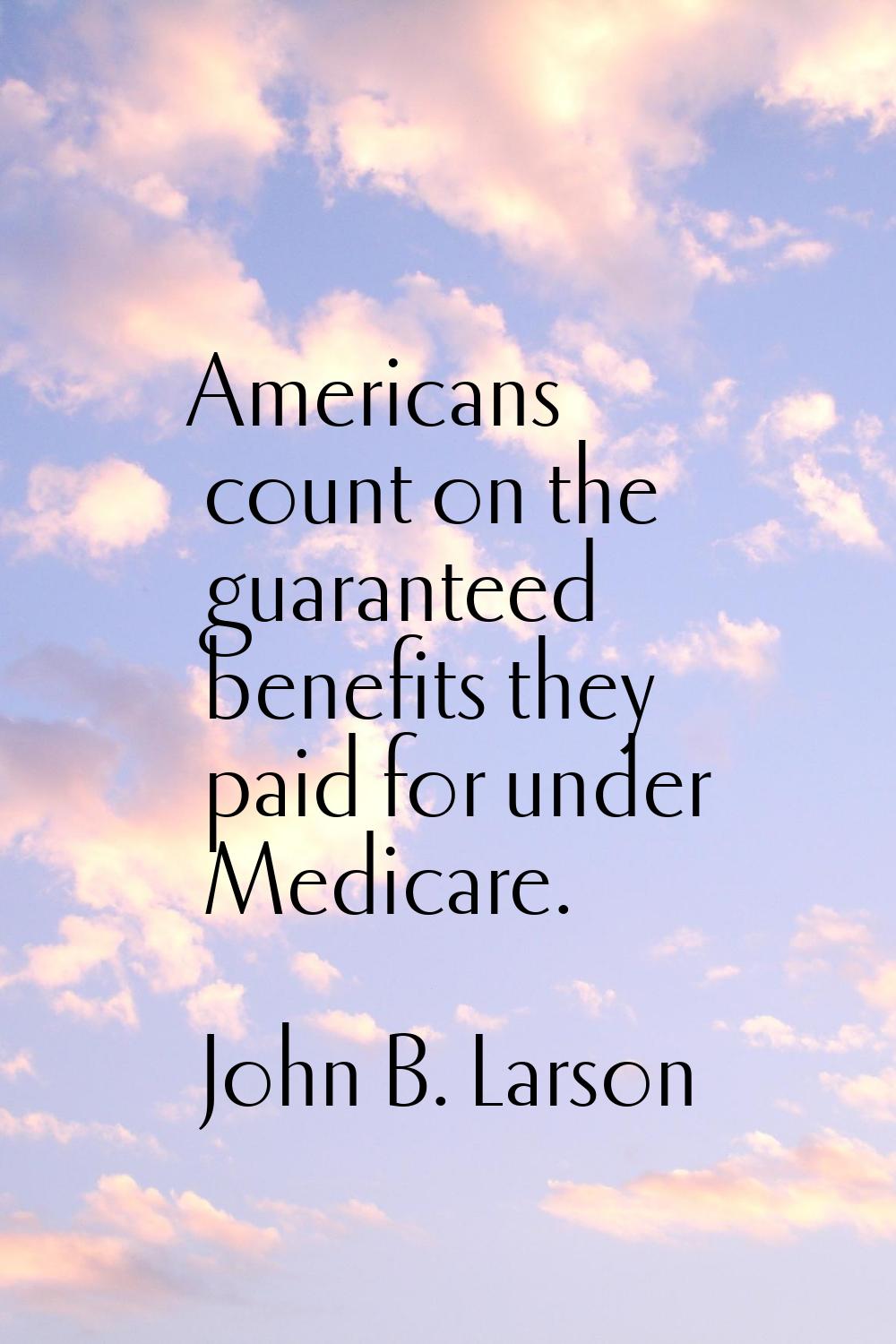 Americans count on the guaranteed benefits they paid for under Medicare.