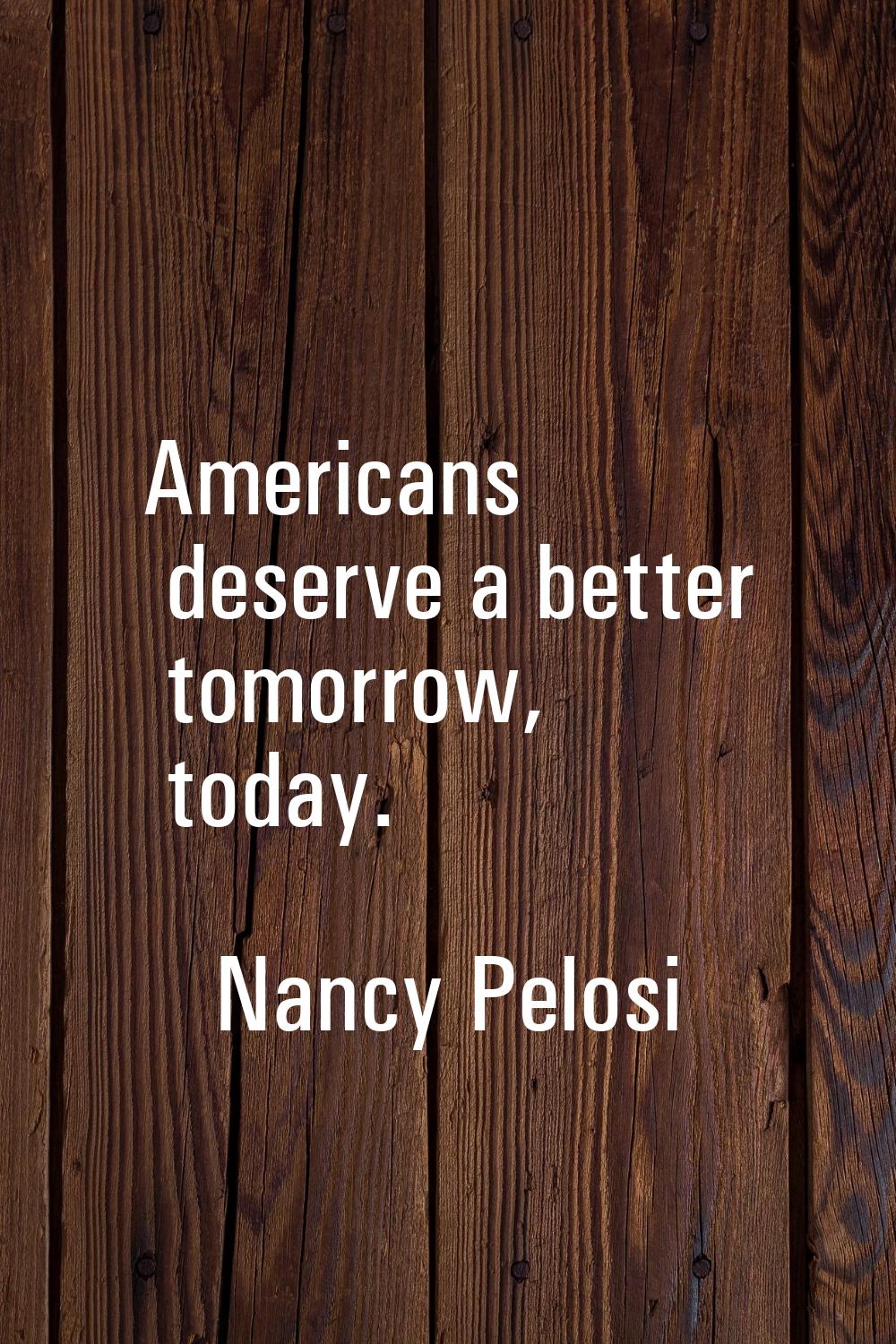 Americans deserve a better tomorrow, today.