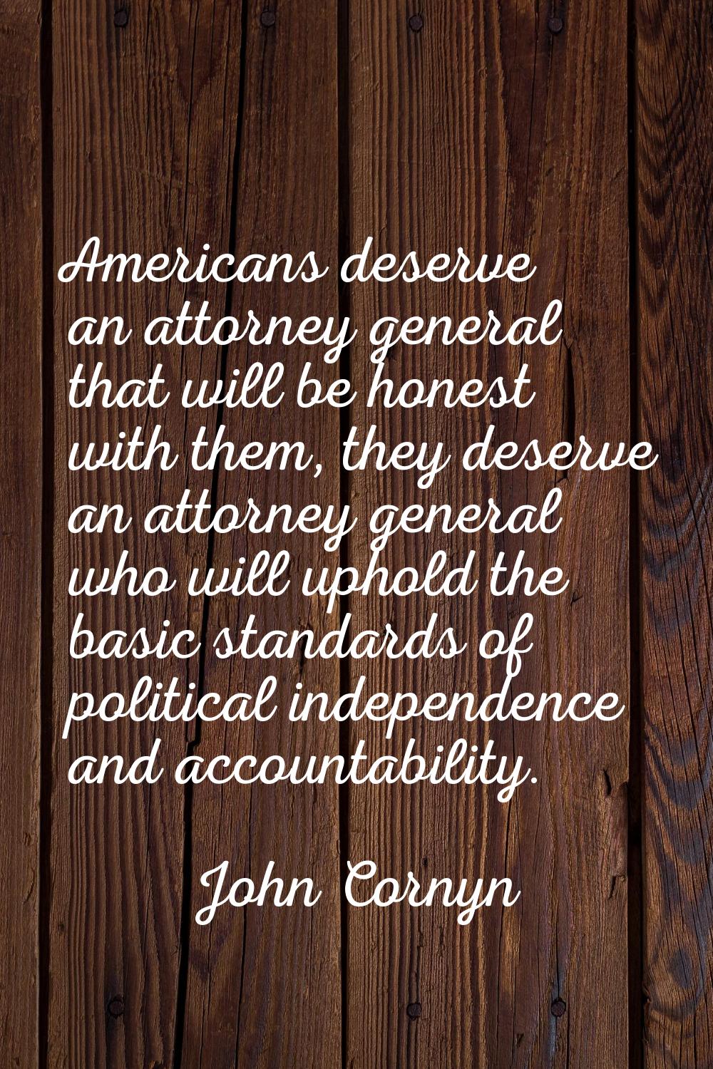 Americans deserve an attorney general that will be honest with them, they deserve an attorney gener