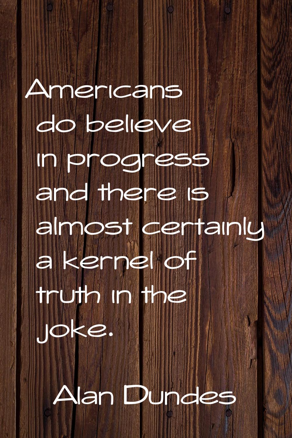 Americans do believe in progress and there is almost certainly a kernel of truth in the joke.