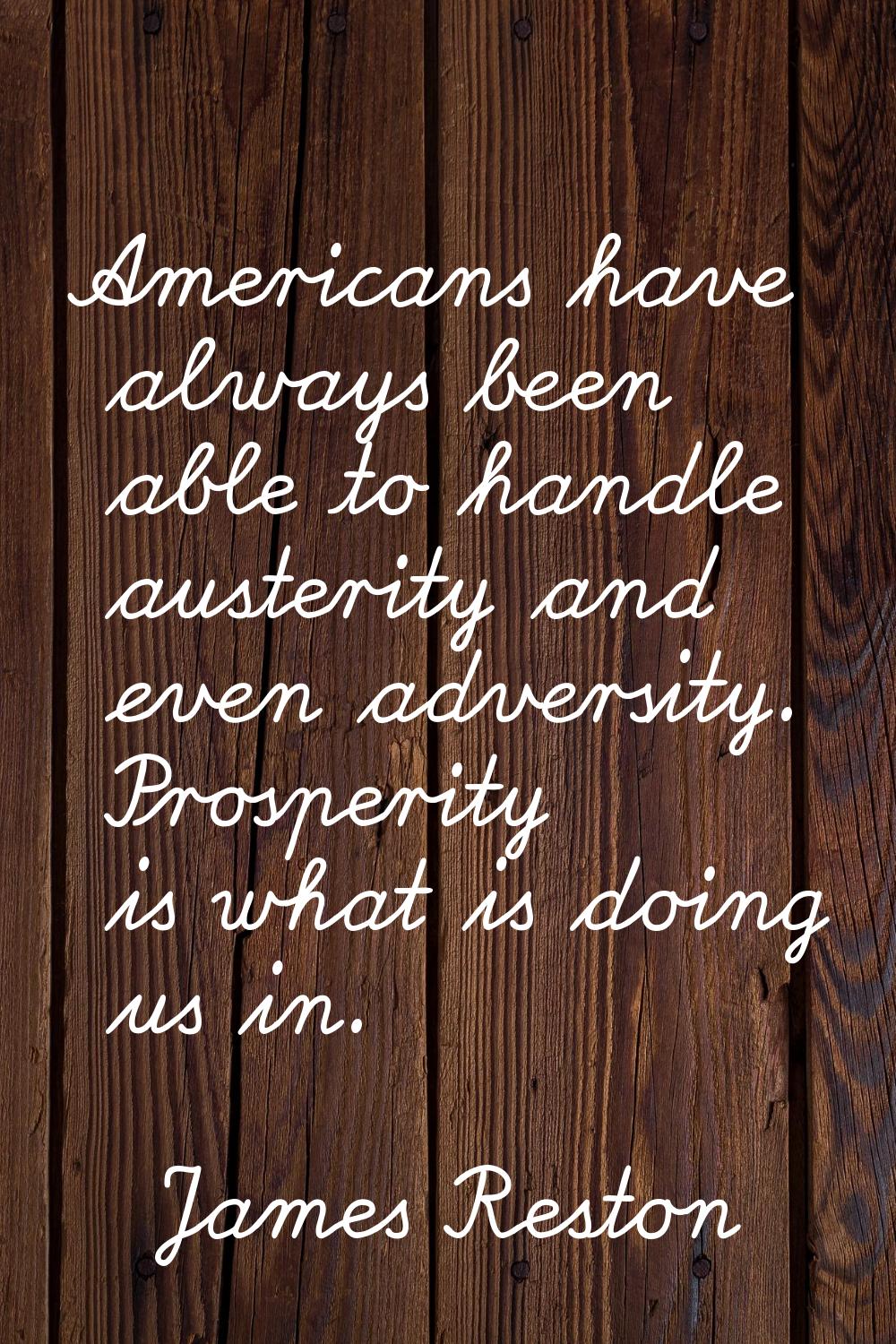 Americans have always been able to handle austerity and even adversity. Prosperity is what is doing
