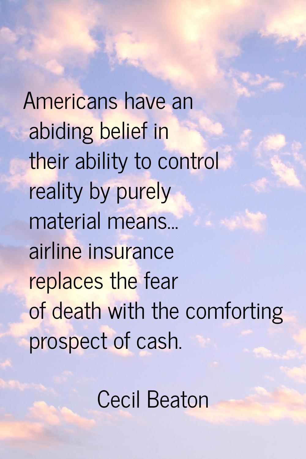 Americans have an abiding belief in their ability to control reality by purely material means... ai