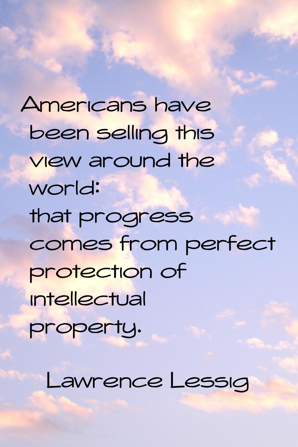 Americans have been selling this view around the world: that progress comes from perfect protection