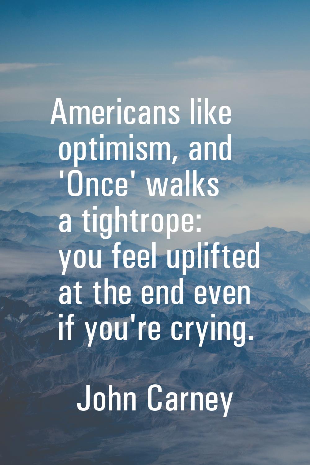 Americans like optimism, and 'Once' walks a tightrope: you feel uplifted at the end even if you're 