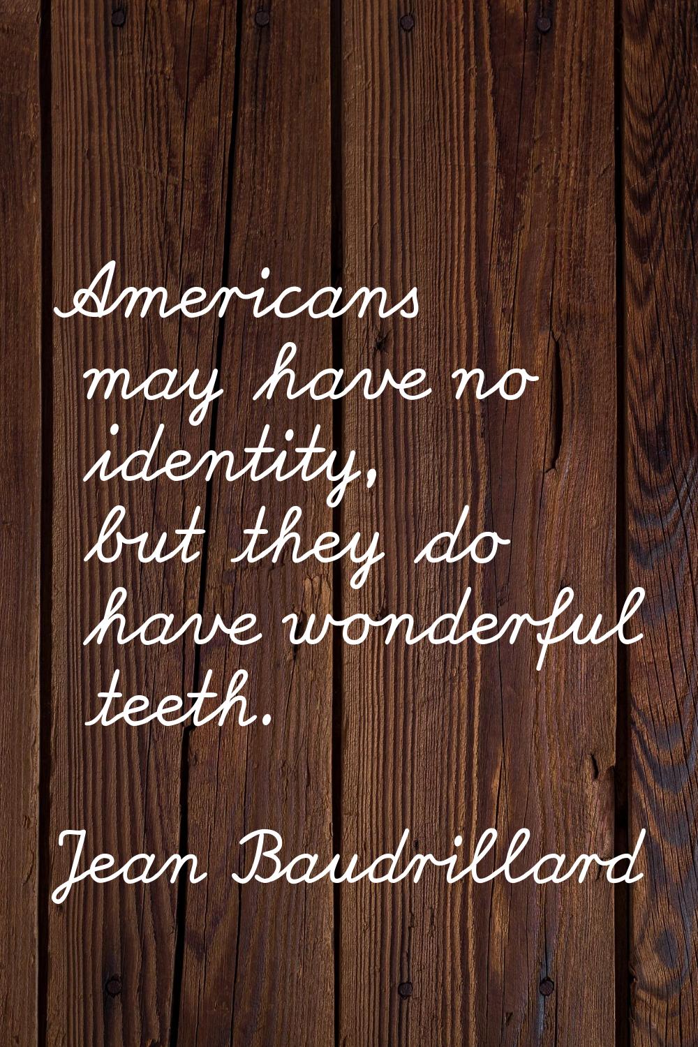 Americans may have no identity, but they do have wonderful teeth.