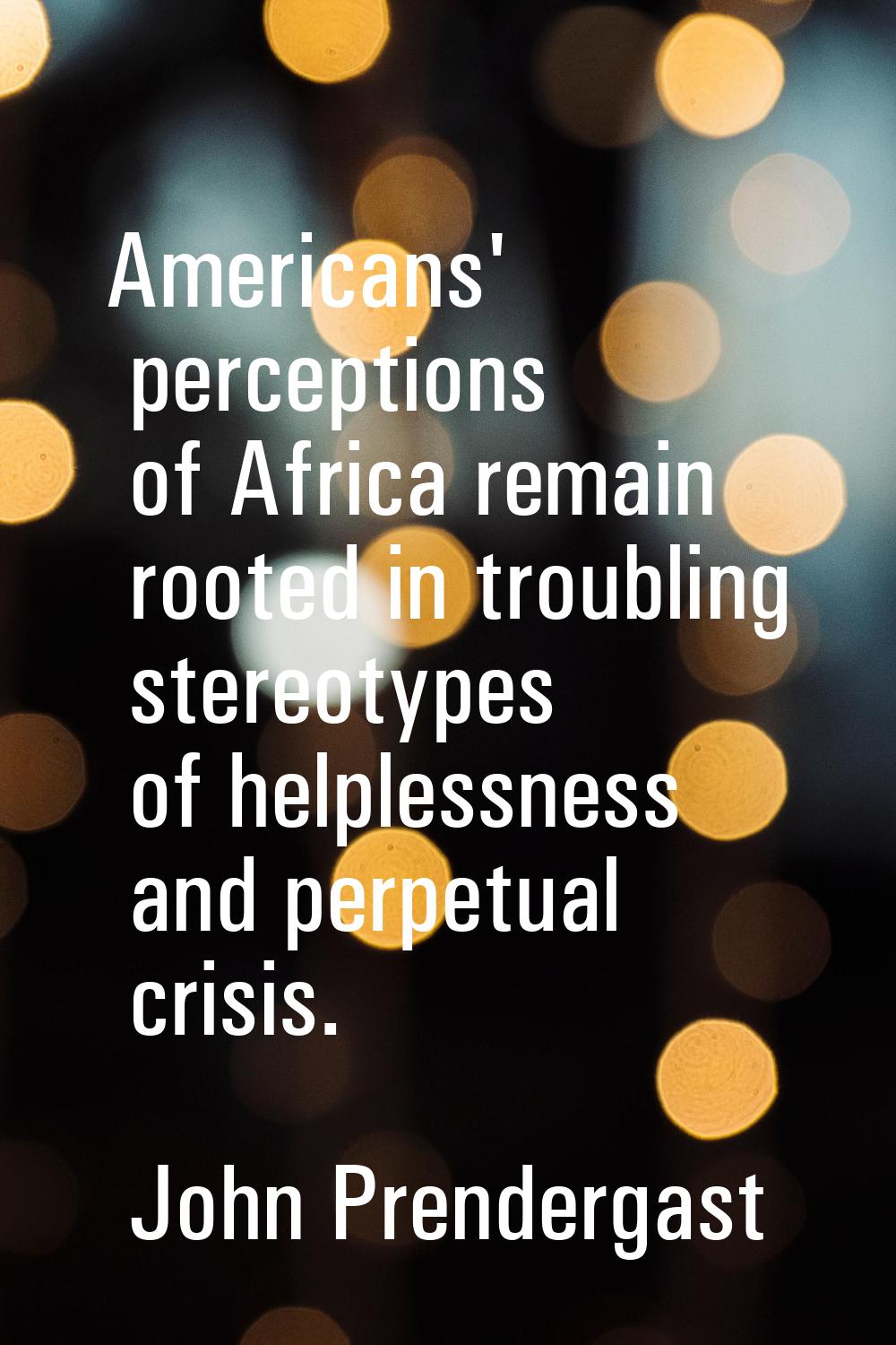 Americans' perceptions of Africa remain rooted in troubling stereotypes of helplessness and perpetu