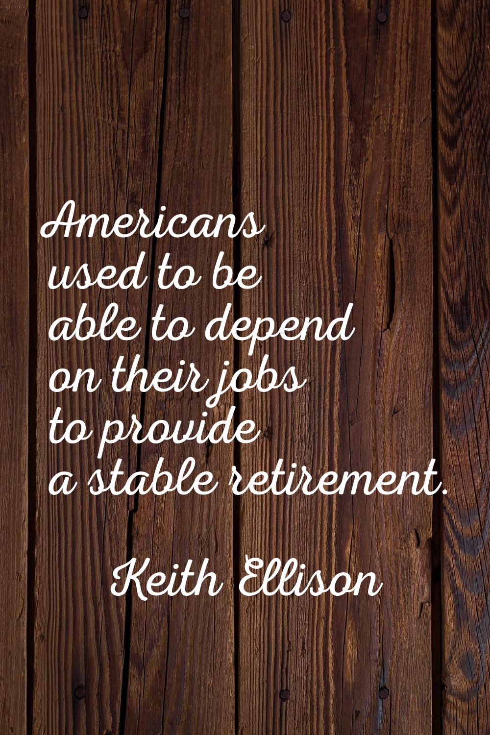Americans used to be able to depend on their jobs to provide a stable retirement.