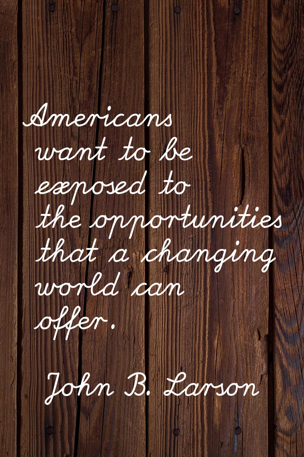 Americans want to be exposed to the opportunities that a changing world can offer.
