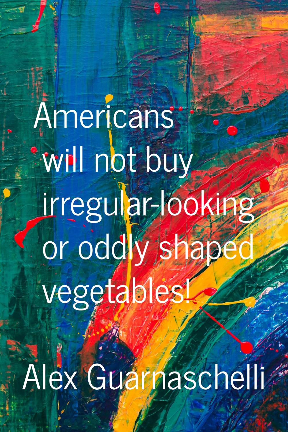 Americans will not buy irregular-looking or oddly shaped vegetables!