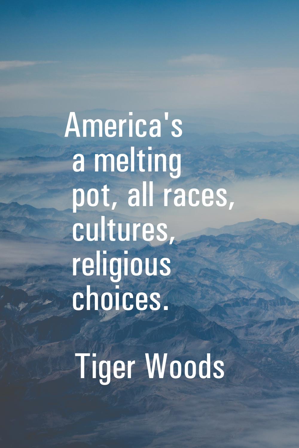 America's a melting pot, all races, cultures, religious choices.