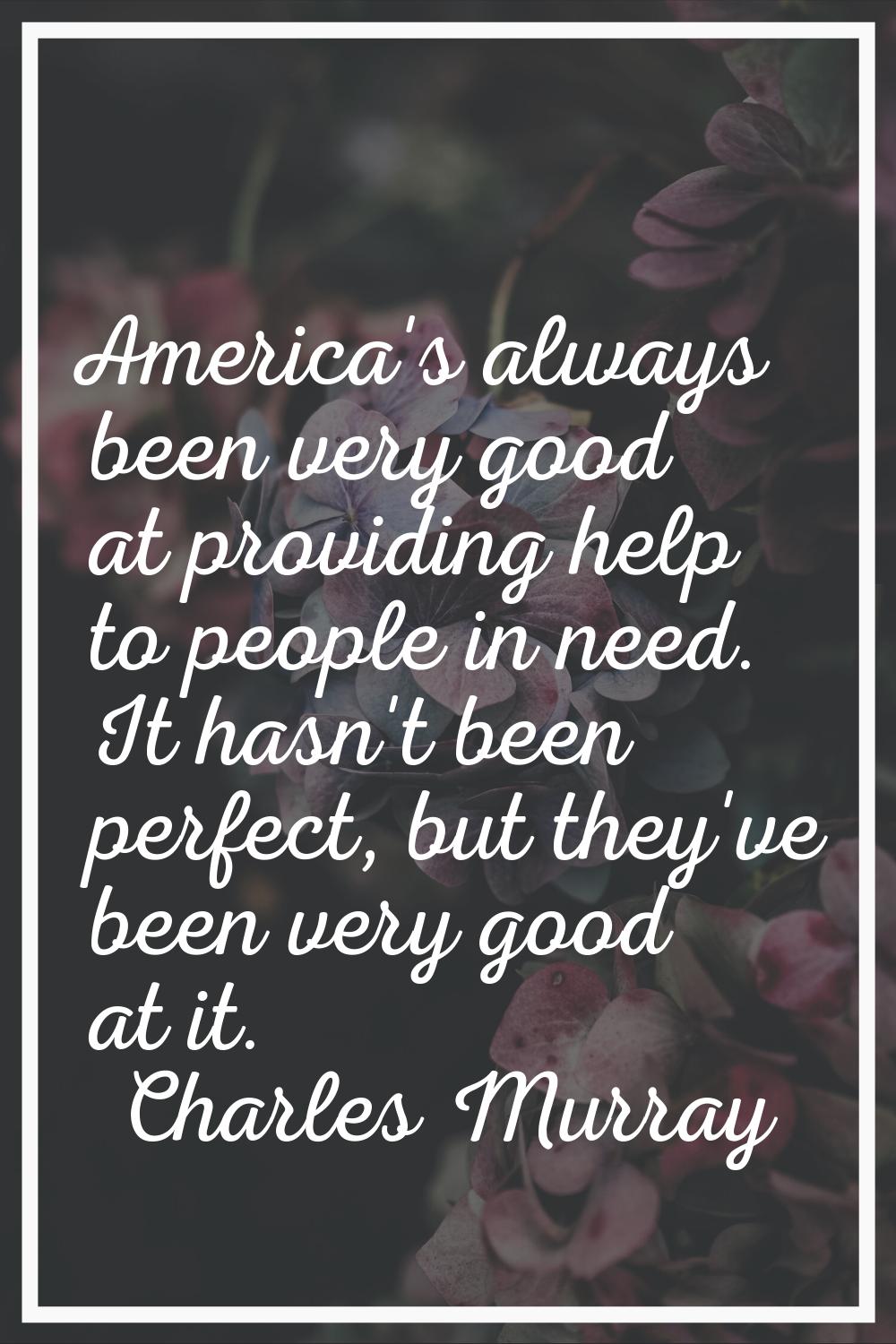America's always been very good at providing help to people in need. It hasn't been perfect, but th