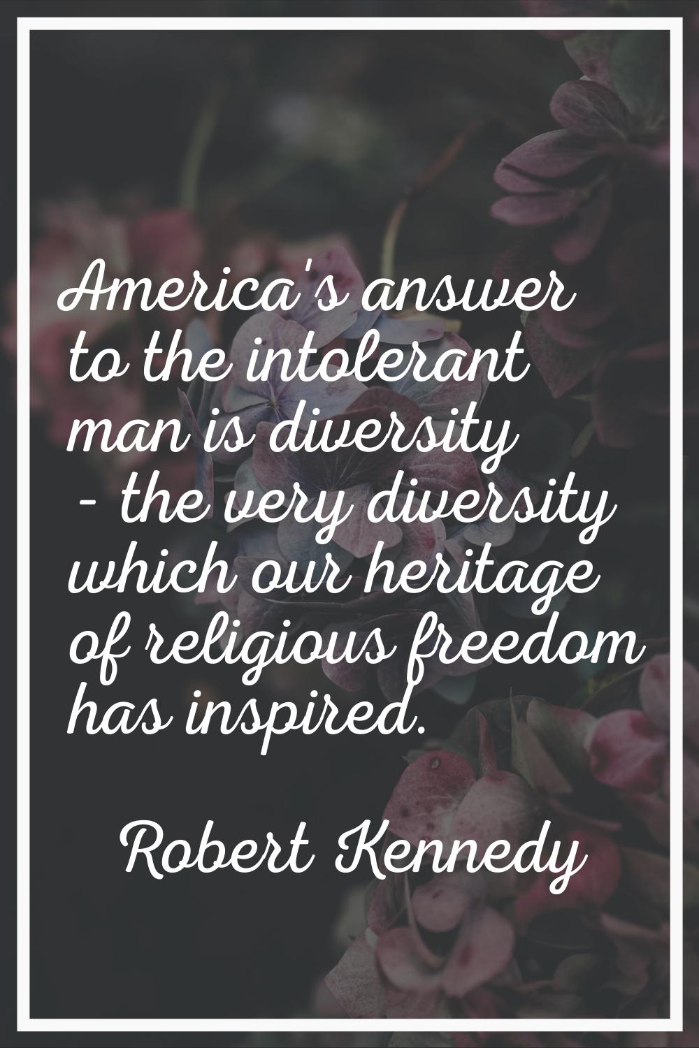 America's answer to the intolerant man is diversity - the very diversity which our heritage of reli