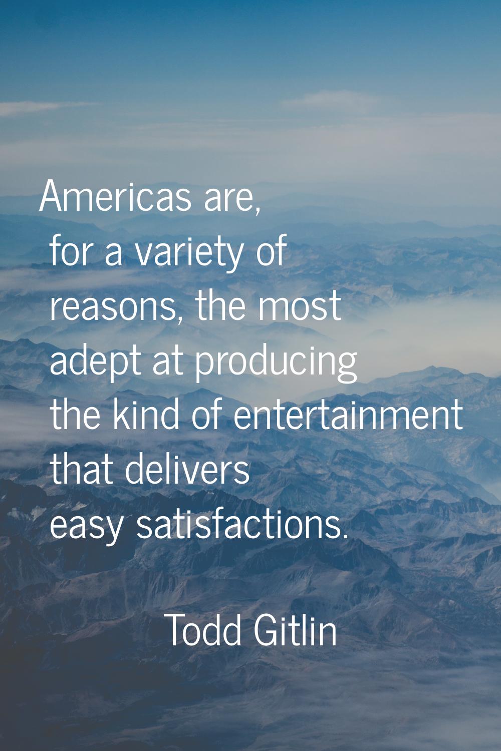 Americas are, for a variety of reasons, the most adept at producing the kind of entertainment that 