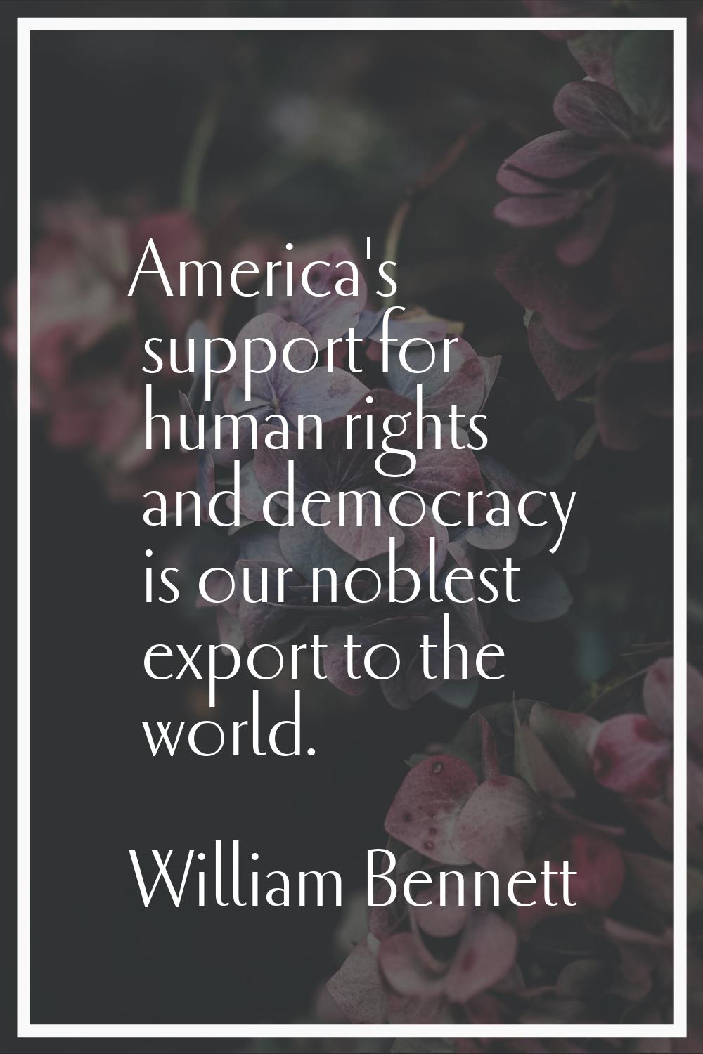 America's support for human rights and democracy is our noblest export to the world.