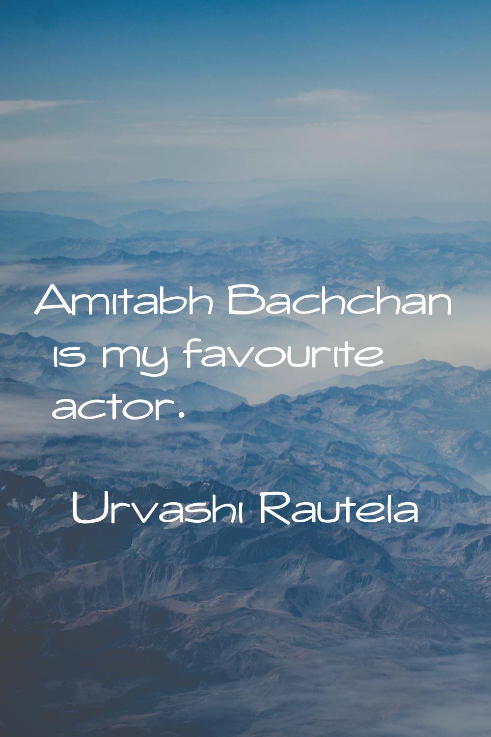 Amitabh Bachchan is my favourite actor.