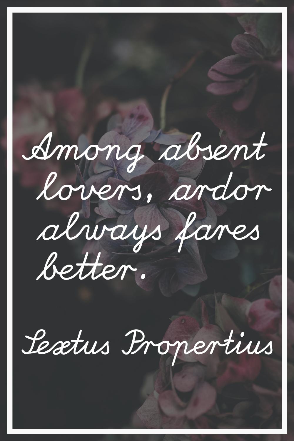 Among absent lovers, ardor always fares better.