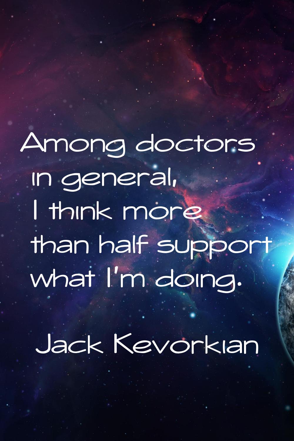Among doctors in general, I think more than half support what I'm doing.