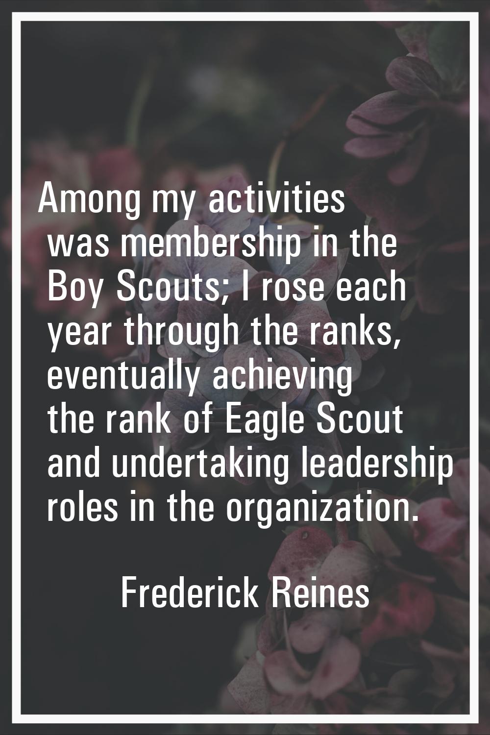 Among my activities was membership in the Boy Scouts; I rose each year through the ranks, eventuall