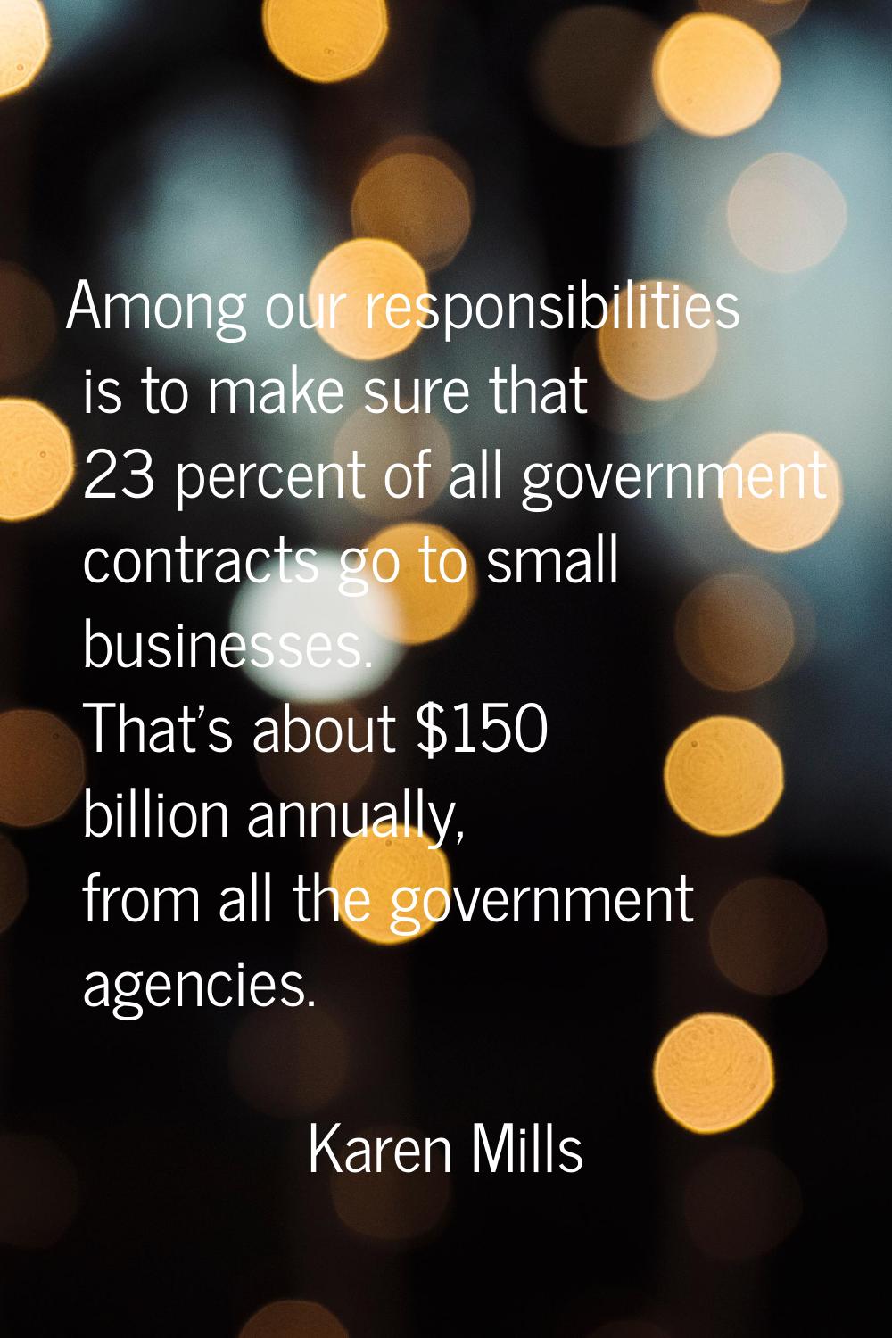 Among our responsibilities is to make sure that 23 percent of all government contracts go to small 