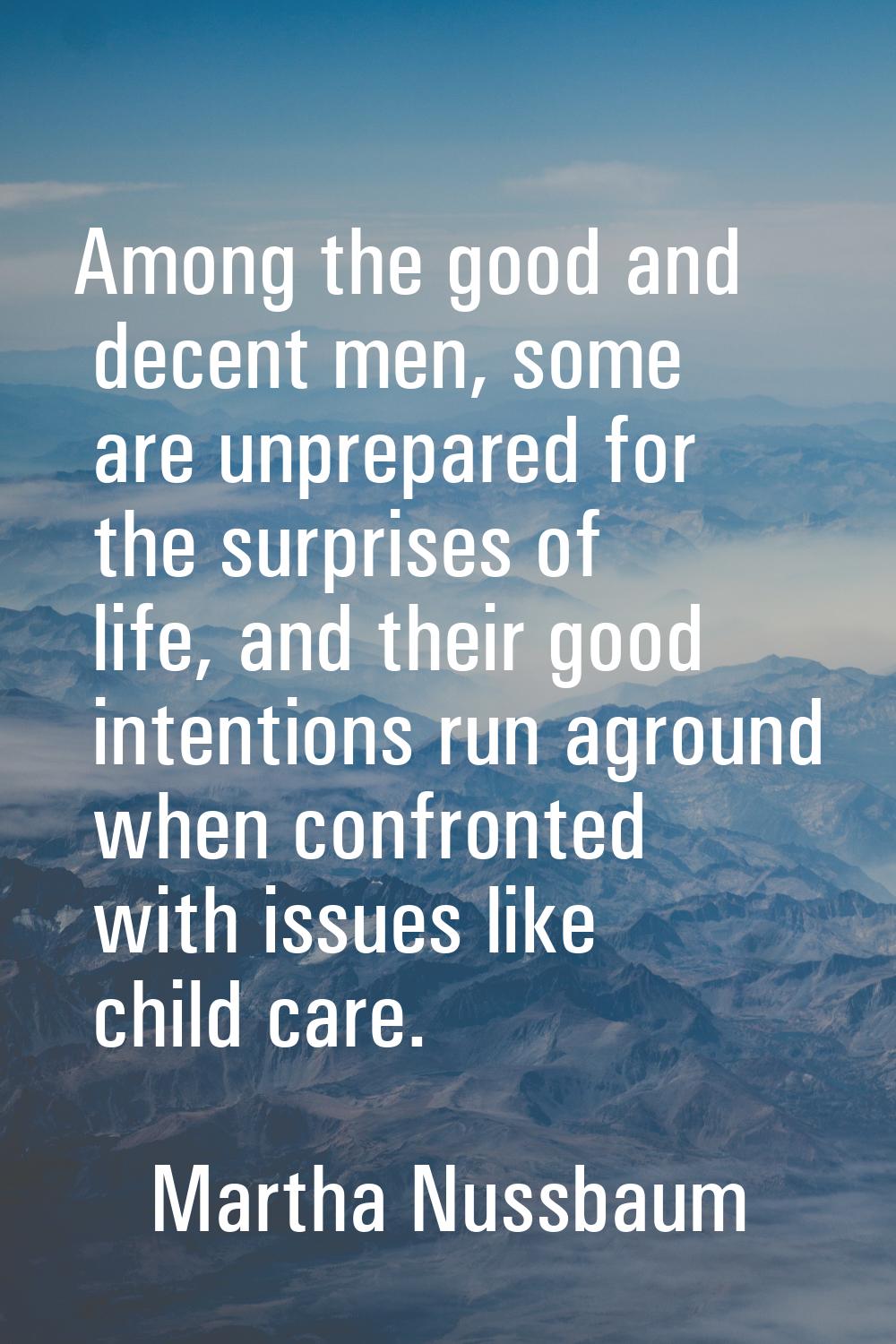 Among the good and decent men, some are unprepared for the surprises of life, and their good intent