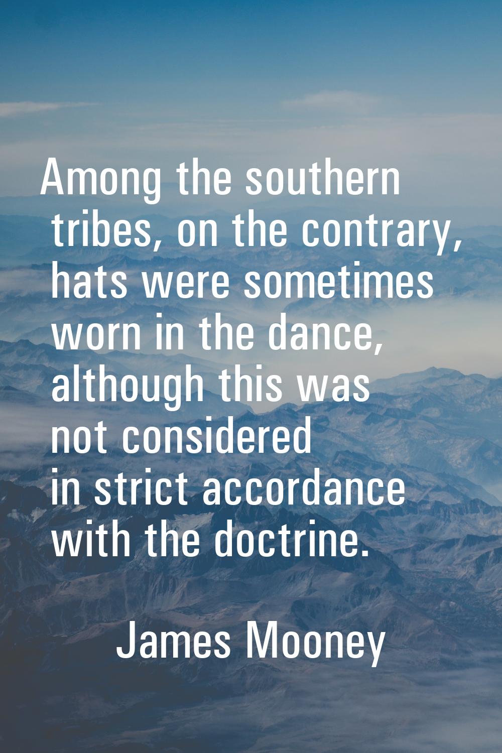 Among the southern tribes, on the contrary, hats were sometimes worn in the dance, although this wa
