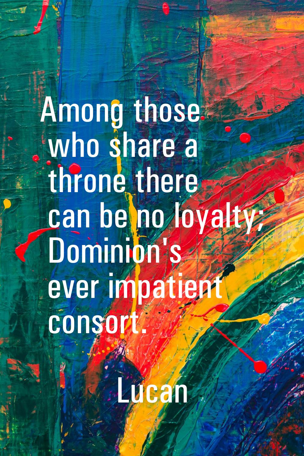 Among those who share a throne there can be no loyalty; Dominion's ever impatient consort.