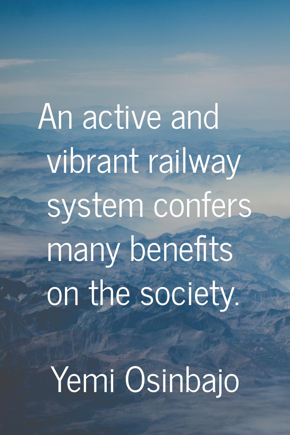 An active and vibrant railway system confers many benefits on the society.