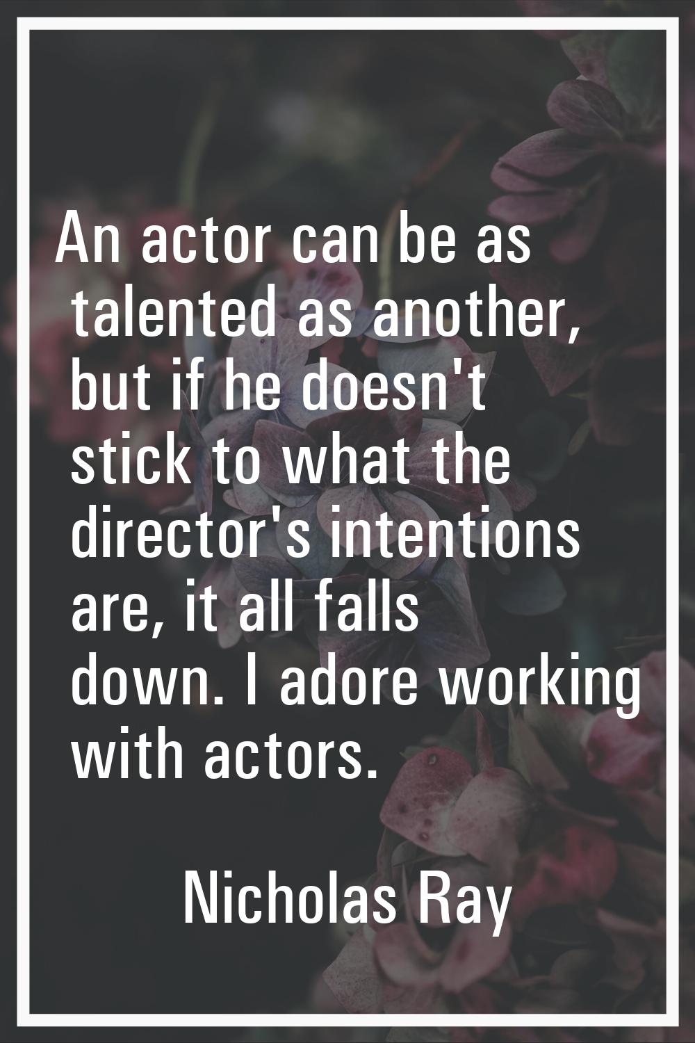 An actor can be as talented as another, but if he doesn't stick to what the director's intentions a