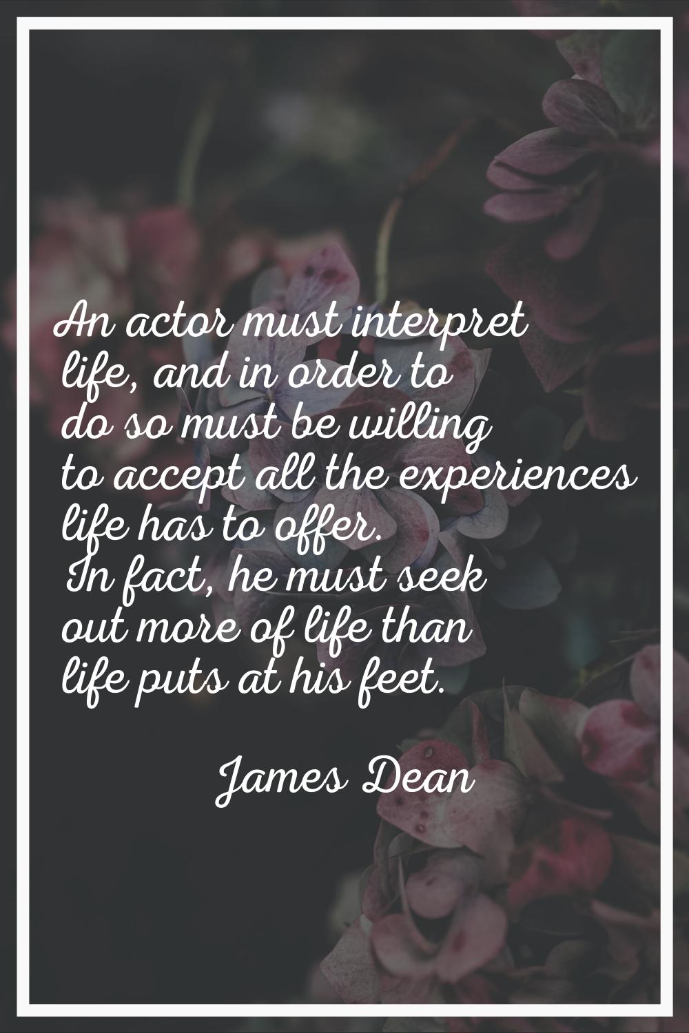 An actor must interpret life, and in order to do so must be willing to accept all the experiences l