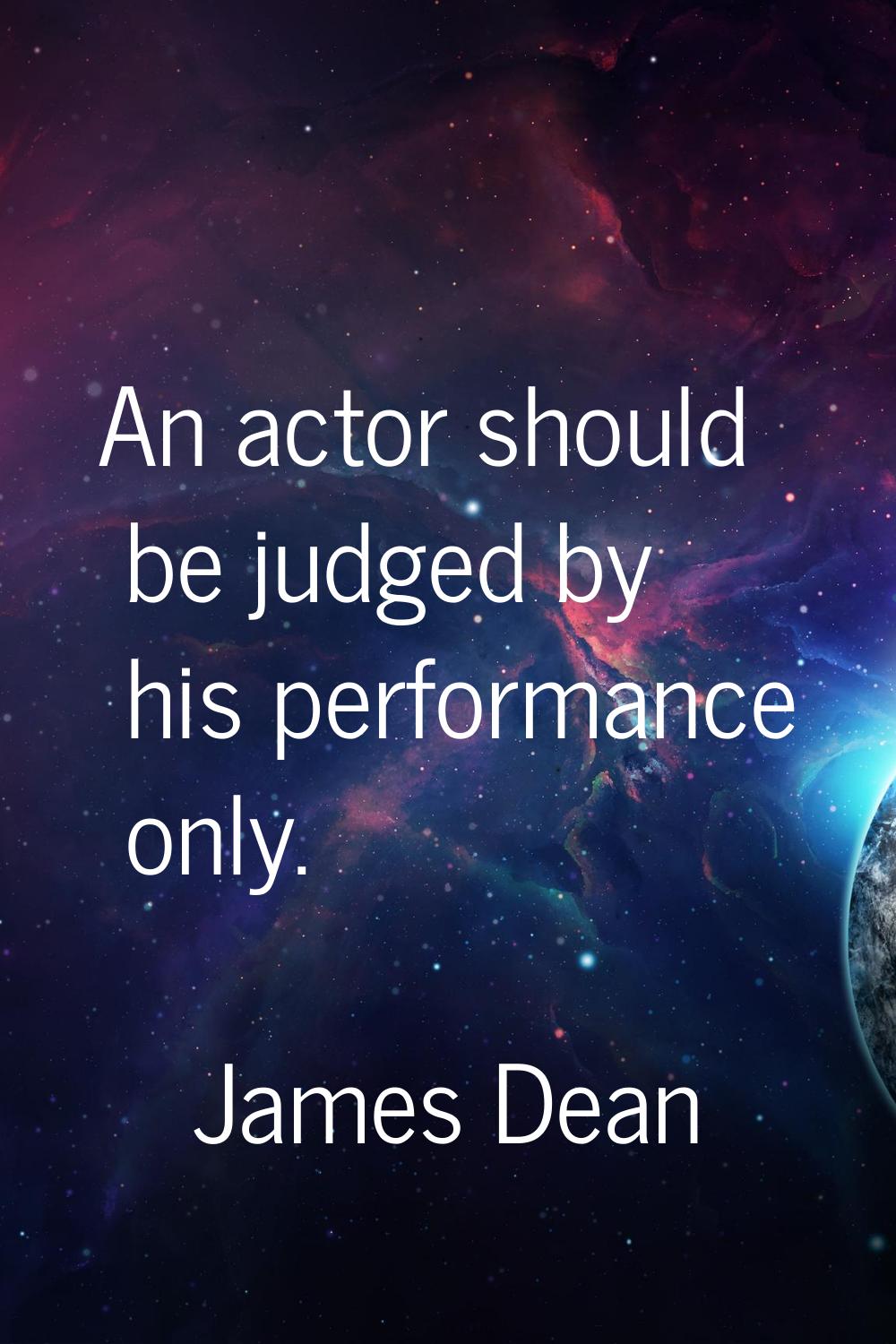 An actor should be judged by his performance only.