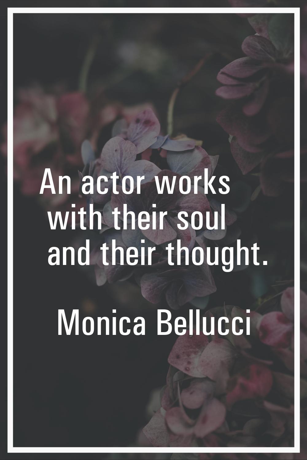 An actor works with their soul and their thought.