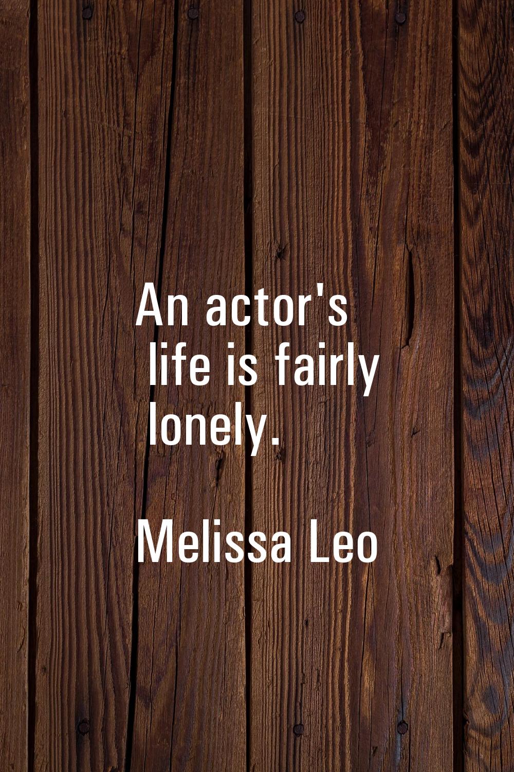 An actor's life is fairly lonely.