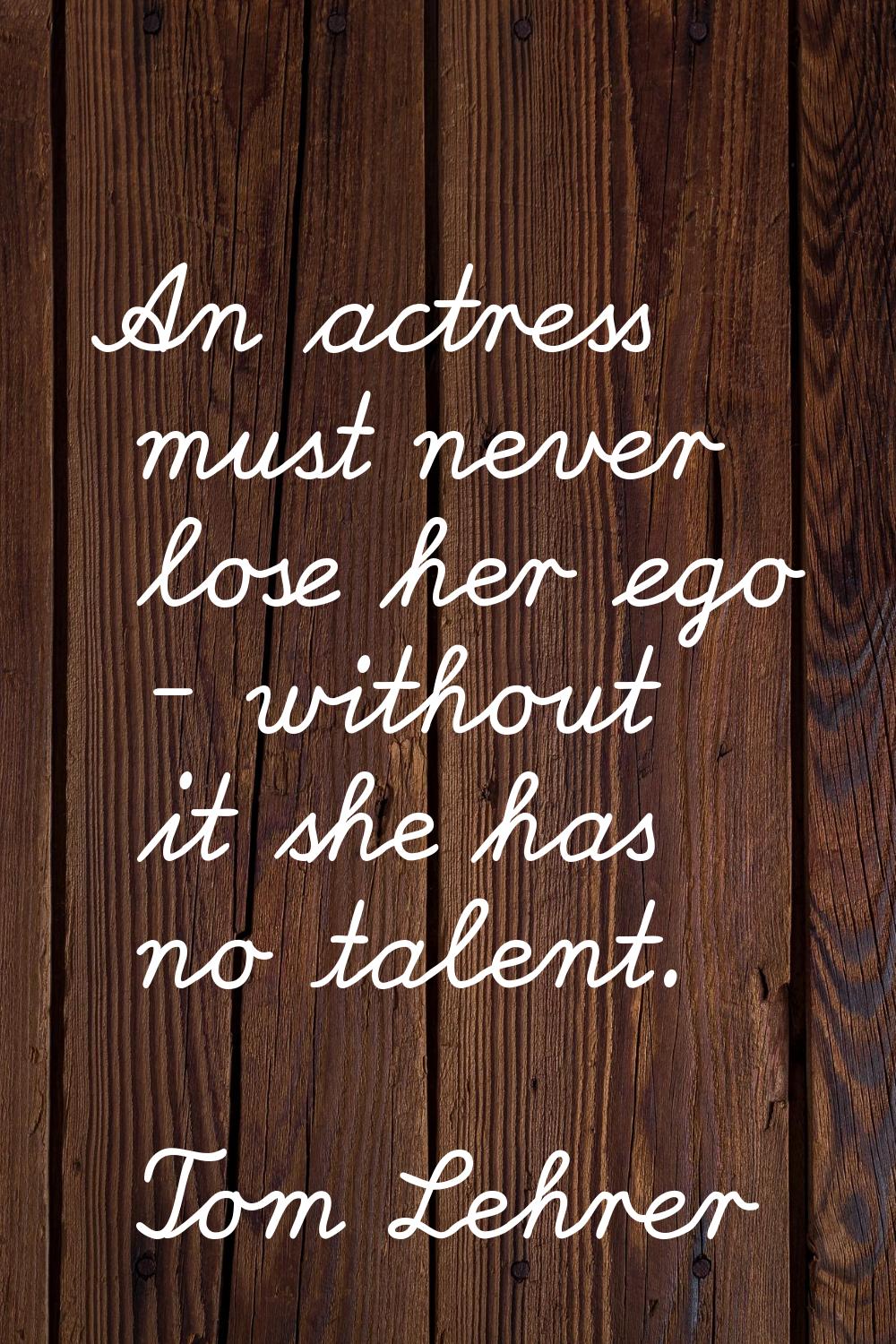 An actress must never lose her ego - without it she has no talent.