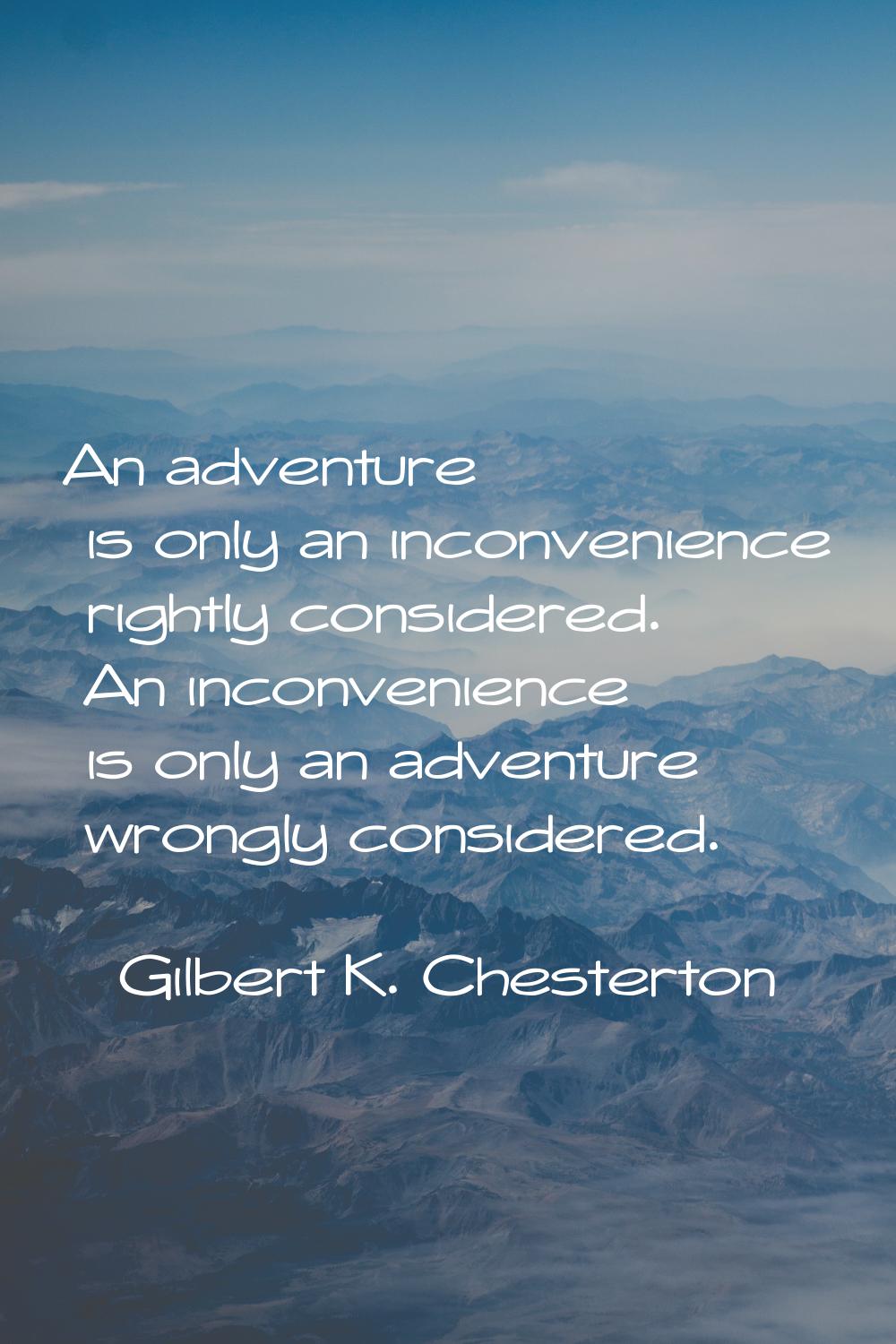 An adventure is only an inconvenience rightly considered. An inconvenience is only an adventure wro