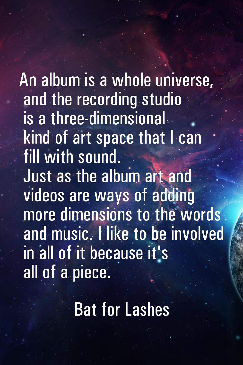 An album is a whole universe, and the recording studio is a three-dimensional kind of art space tha