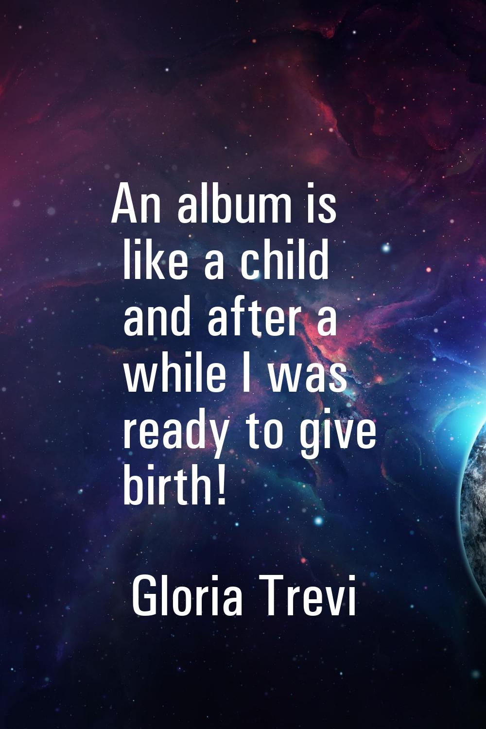 An album is like a child and after a while I was ready to give birth!