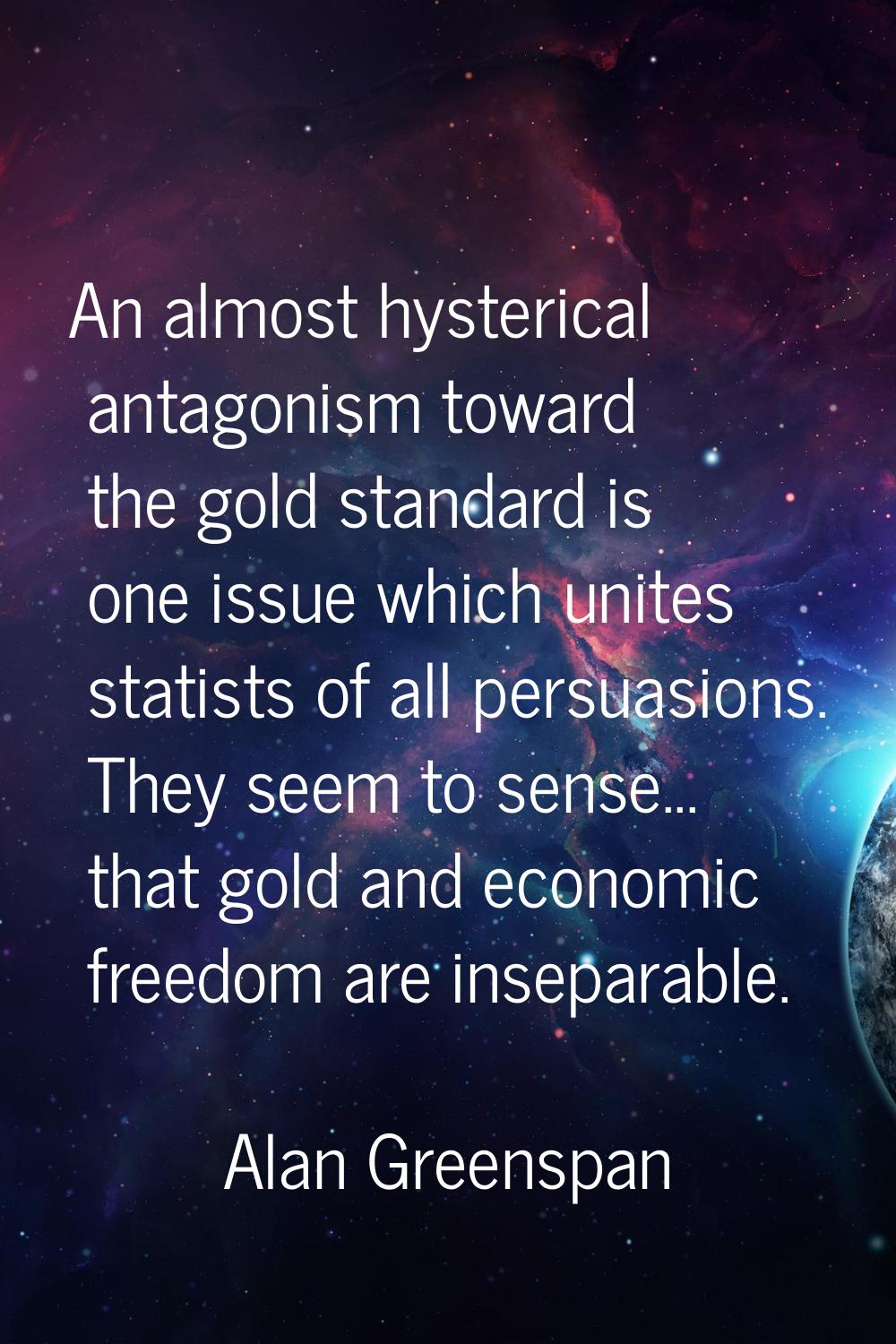 An almost hysterical antagonism toward the gold standard is one issue which unites statists of all 
