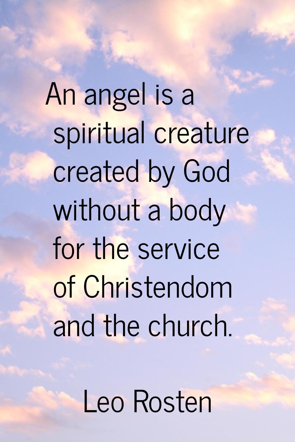 An angel is a spiritual creature created by God without a body for the service of Christendom and t