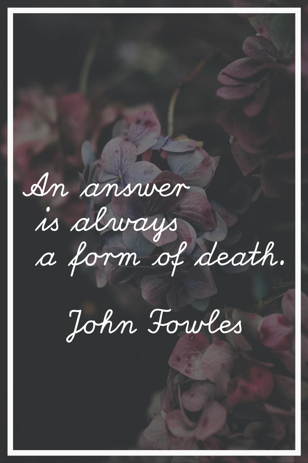 An answer is always a form of death.