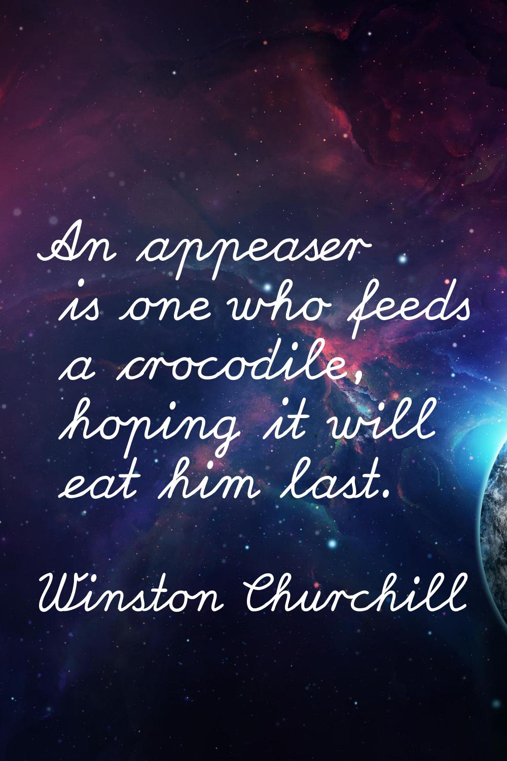 An appeaser is one who feeds a crocodile, hoping it will eat him last.