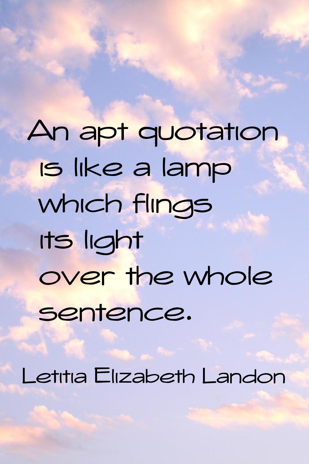 An apt quotation is like a lamp which flings its light over the whole sentence.