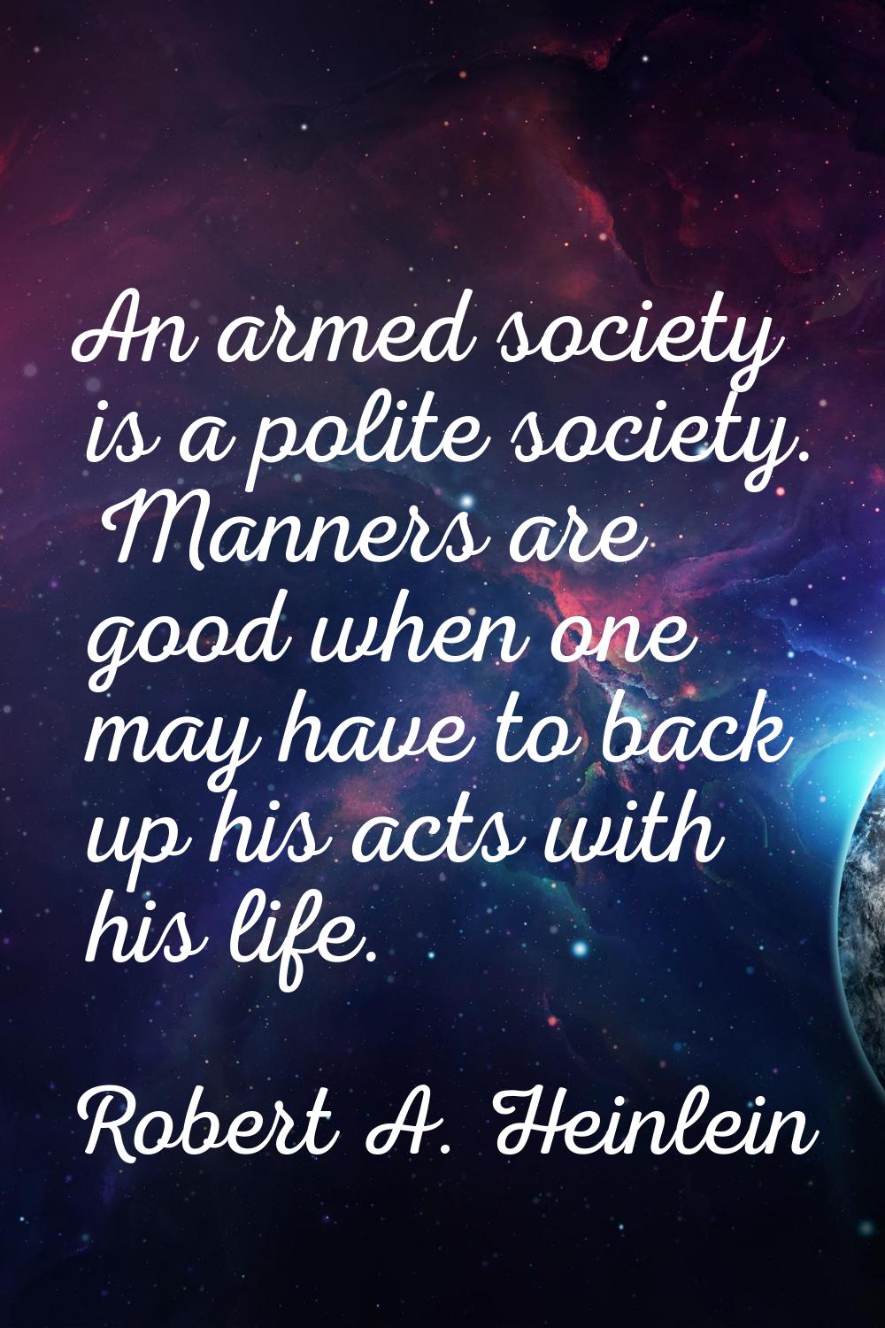 An armed society is a polite society. Manners are good when one may have to back up his acts with h