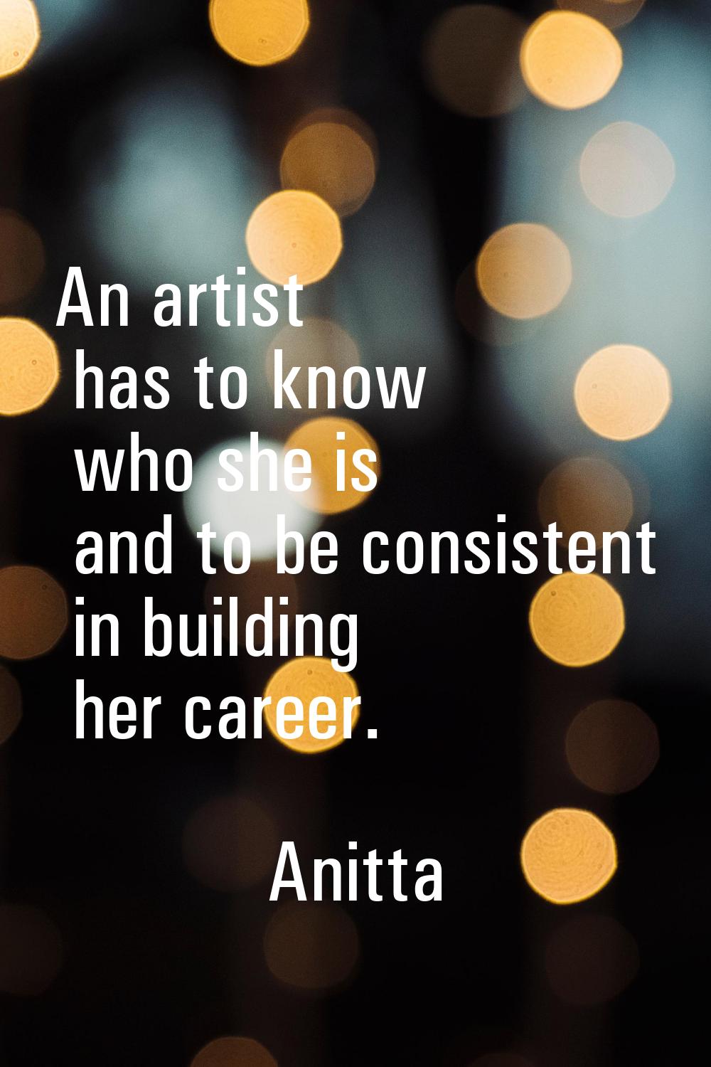 An artist has to know who she is and to be consistent in building her career.