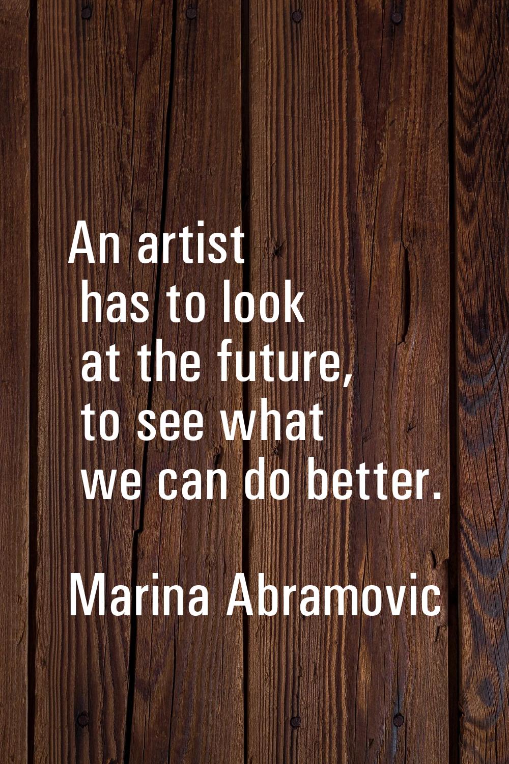 An artist has to look at the future, to see what we can do better.