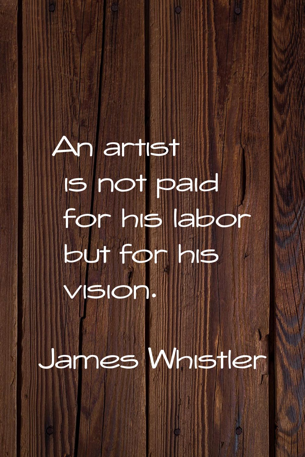 An artist is not paid for his labor but for his vision.